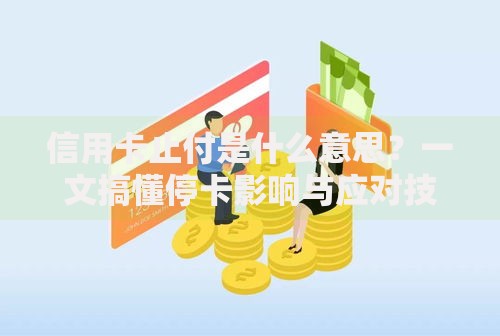 信用卡止付是什么意思？一文搞懂停卡影响与应对技巧