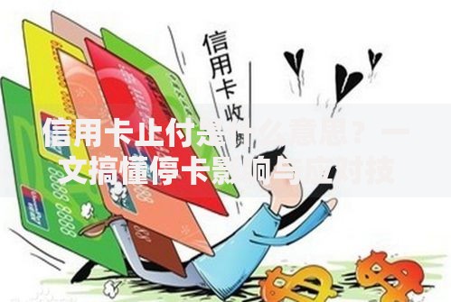 信用卡止付是什么意思？一文搞懂停卡影响与应对技巧