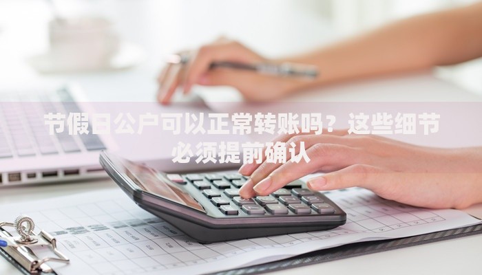 节假日公户可以正常转账吗？这些细节必须提前确认
