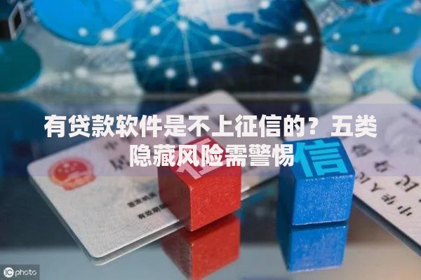 有贷款软件是不上征信的？五类隐藏风险需警惕