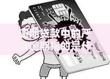 逾期贷款中的严重逾期指的是什么？定义与后果解析