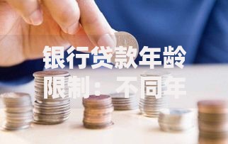 银行贷款年龄限制：不同年龄段申请贷款需要注意哪些问题？
