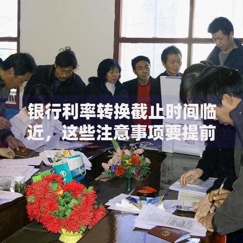 银行利率转换截止时间临近，这些注意事项要提前了解！