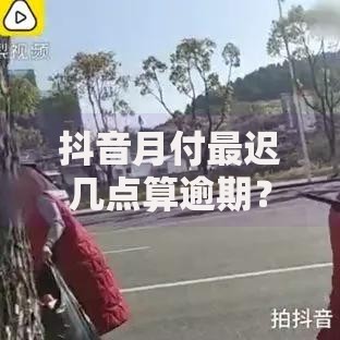 抖音月付最迟几点算逾期？几点前还款不算逾期