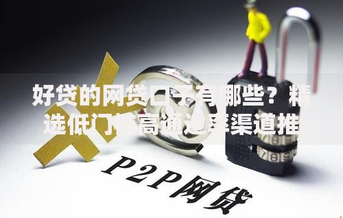 好贷的网贷口子有哪些？精选低门槛高通过率渠道推荐
