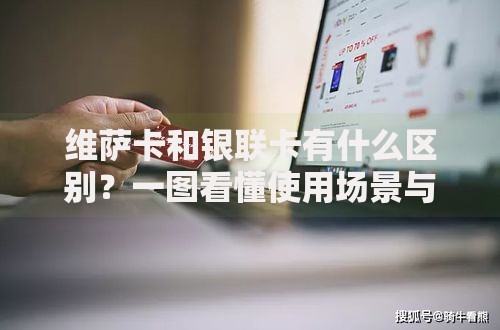 维萨卡和银联卡有什么区别？一图看懂使用场景与手续费