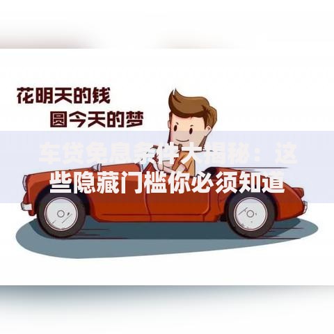 车贷免息条件大揭秘:这些隐藏门槛你必须知道 车贷免息条件大揭秘:这些隐藏门槛你必须知道