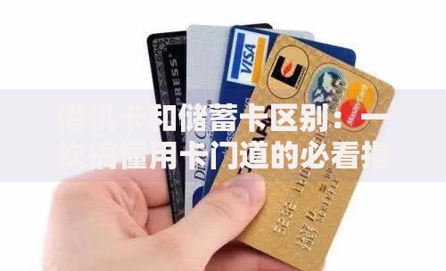 借机卡和储蓄卡区别:一次搞懂用卡门道的必看指南 借机卡和储蓄卡区别:一次搞懂用卡门道的必看指南