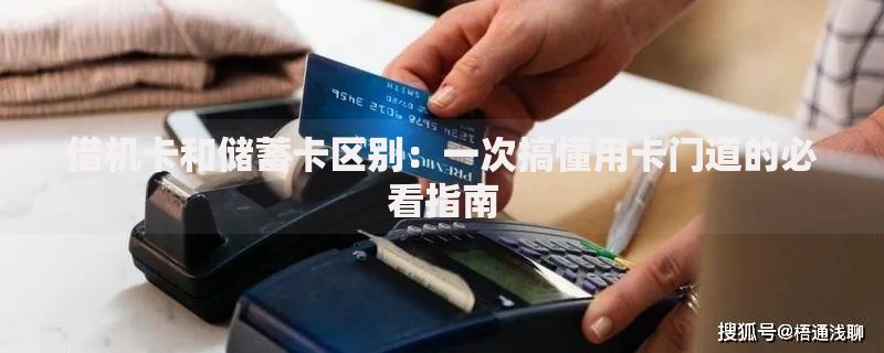 借机卡和储蓄卡区别:一次搞懂用卡门道的必看指南 借机卡和储蓄卡区别:一次搞懂用卡门道的必看指南