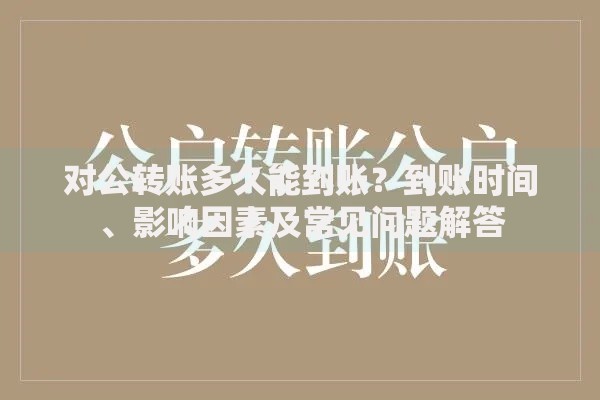对公转账多久能到账？到账时间、影响因素及常见问题解答