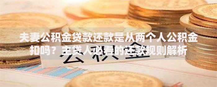 夫妻公积金贷款还款是从两个人公积金扣吗？主贷人必看的还款规则解析