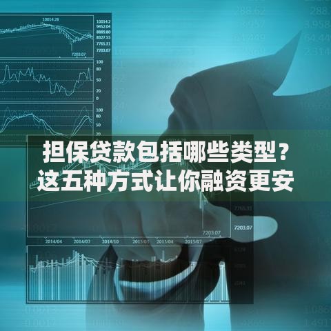 担保贷款包括哪些类型？这五种方式让你融资更安心