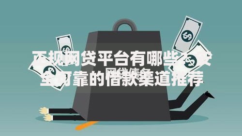 正规网贷平台有哪些？安全可靠的借款渠道推荐