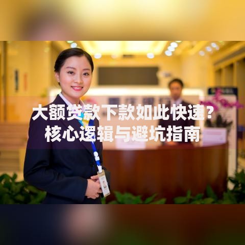 大额贷款下款如此快速？核心逻辑与避坑指南