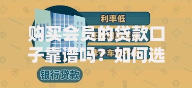 购买会员的贷款口子靠谱吗？如何选择安全渠道与避坑指南