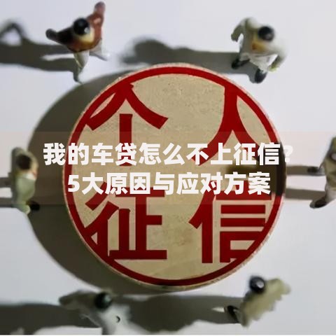 我的车贷怎么不上征信？5大原因与应对方案
