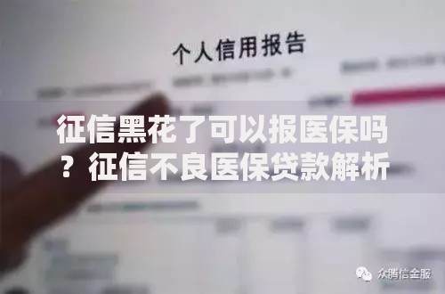 征信黑花了可以报医保吗？征信不良医保贷款解析