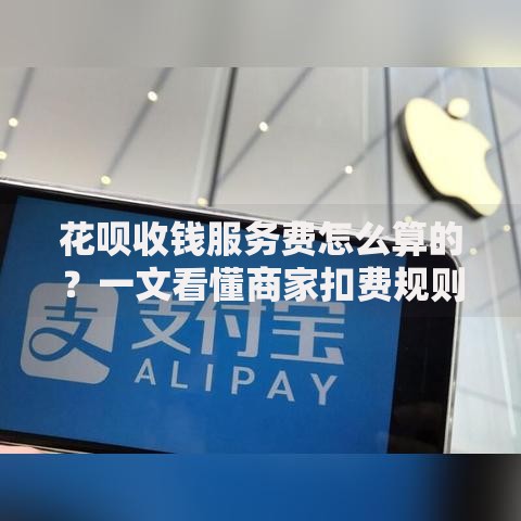 花呗收钱服务费怎么算的?一文看懂商家扣费规则 花呗收钱服务费怎么算的?一文看懂商家扣费规则