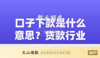 口子下款是什么意思？贷款行业术语解析与风险提示