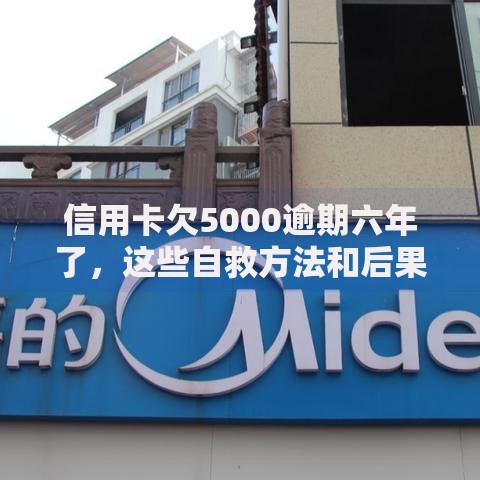 信用卡欠5000逾期六年了，这些自救方法和后果必须懂