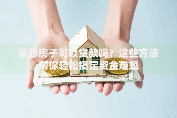 装修房子可以贷款吗？这些方法帮你轻松搞定资金难题