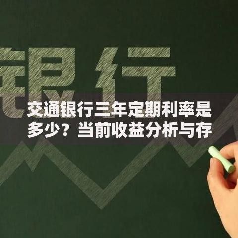 交通银行三年定期利率是多少?当前收益分析与存钱技巧分享 交通银行三年定期利率是多少?当前收益分析与存钱技巧分享