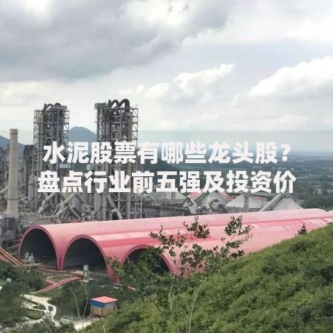 水泥股票有哪些龙头股？盘点行业前五强及投资价值解析