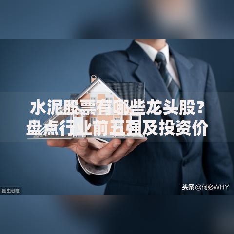水泥股票有哪些龙头股？盘点行业前五强及投资价值解析
