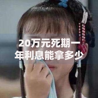 20万元死期一年利息能拿多少？这笔账得算明白了