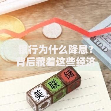 银行为什么降息？背后藏着这些经济信号
