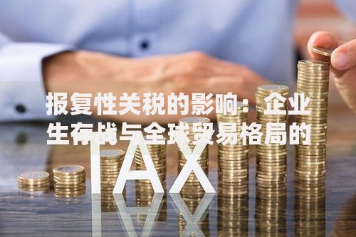 报复性关税的影响：企业生存战与全球贸易格局的隐形博弈