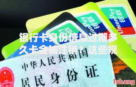 银行卡身份信息过期多久卡会被注销？这些规则要提前知道
