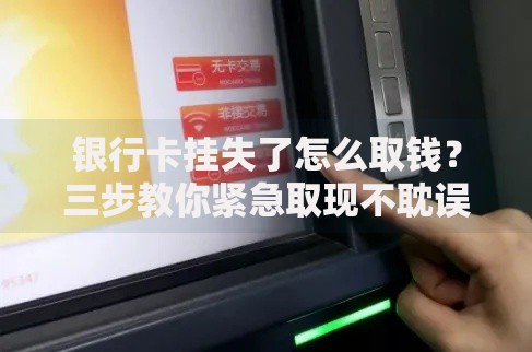 银行卡挂失了怎么取钱？三步教你紧急取现不耽误