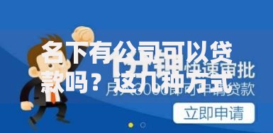 名下有公司可以贷款吗？这几种方式让你轻松解决资金难题！