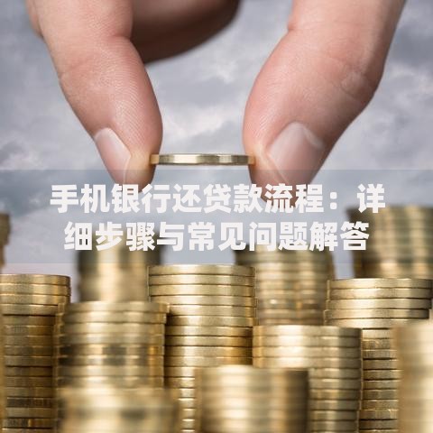 手机银行还贷款流程:详细步骤与常见问题解答 手机银行还贷款流程:详细步骤与常见问题解答