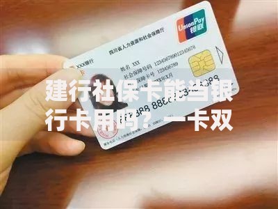 建行社保卡能当银行卡用吗？一卡双用的隐藏功能揭秘