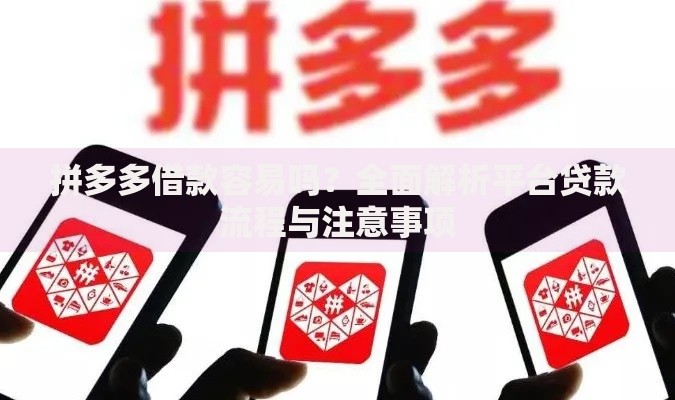 拼多多借款容易吗？全面解析平台贷款流程与注意事项