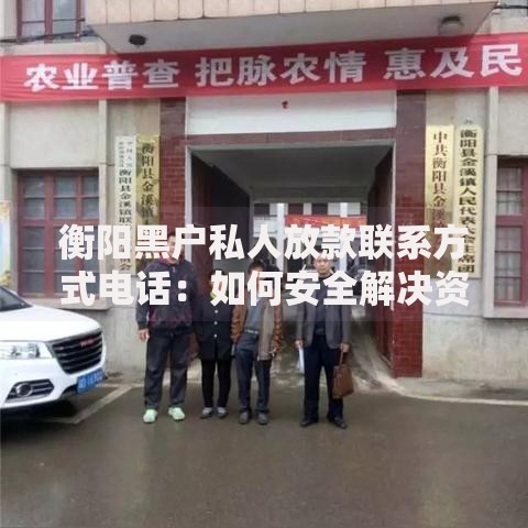 衡阳黑户私人放款联系方式电话：如何安全解决资金难题