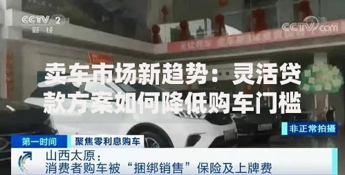 卖车市场新趋势:灵活贷款方案如何降低购车门槛? 卖车市场新趋势:灵活贷款方案如何降低购车门槛?