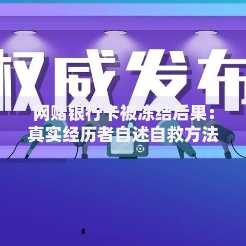 网赌银行卡被冻结后果：真实经历者自述自救方法与后续影响