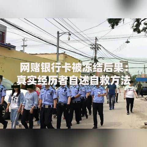 网赌银行卡被冻结后果：真实经历者自述自救方法与后续影响