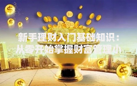 新手理财入门基础知识：从零开始掌握财富管理小窍门