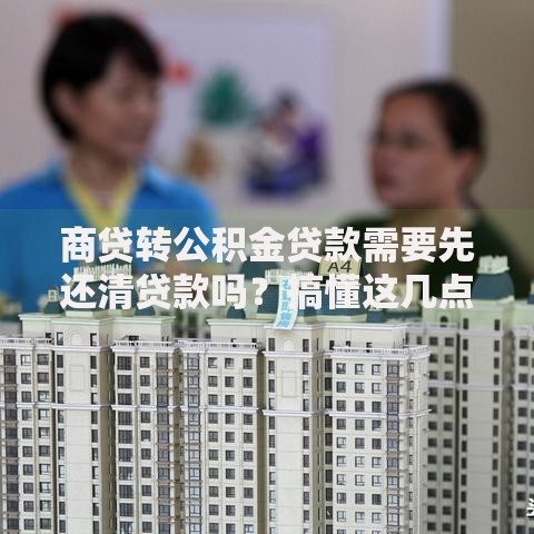 商贷转公积金贷款需要先还清贷款吗？搞懂这几点不花冤枉钱