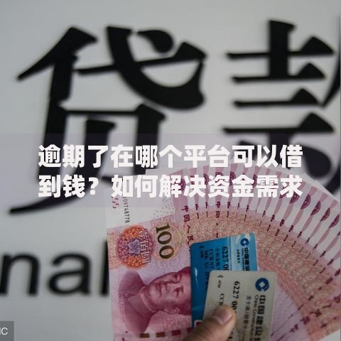 逾期了在哪个平台可以借到钱？如何解决资金需求