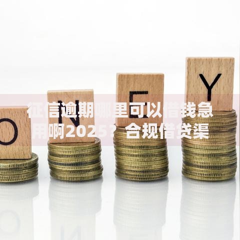 征信逾期哪里可以借钱急用啊2025?合规借贷渠道解析 征信逾期哪里可以借钱急用啊2025?合规借贷渠道解析