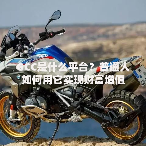 GCC是什么平台？普通人如何用它实现财富增值