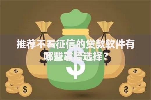 推荐不看征信的贷款软件有哪些靠谱选择？