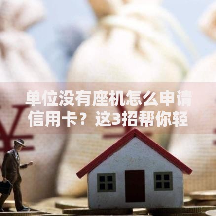 单位没有座机怎么申请信用卡？这3招帮你轻松搞定！
