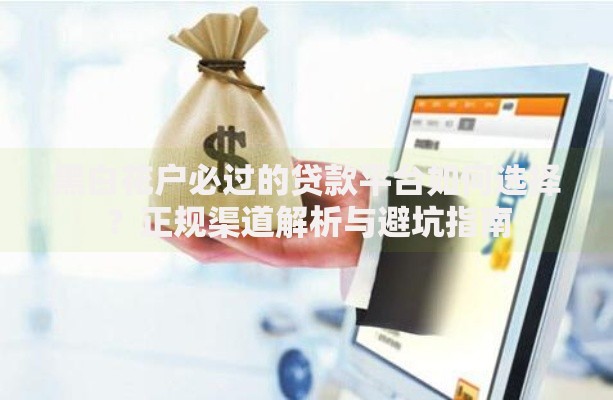 黑白花户必过的贷款平台如何选择？正规渠道解析与避坑指南