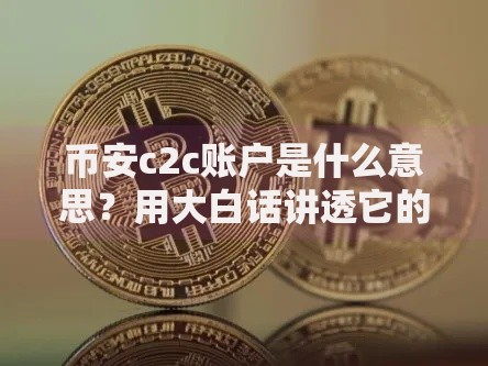 币安c2c账户是什么意思？用大白话讲透它的核心玩法